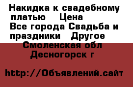 Накидка к свадебному платью  › Цена ­ 3 000 - Все города Свадьба и праздники » Другое   . Смоленская обл.,Десногорск г.